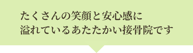 たくさんの笑顔と安心感に溢れている暖かい接骨院です