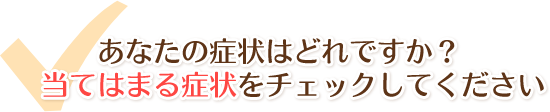 瑞穂市にお住いの皆様！あなたの症状はどれですか？当てはまる症状にチェックしてください