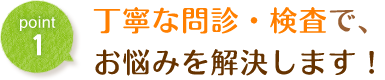 丁寧な問診・検査でお悩みを解決します！