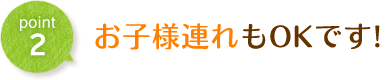 お子様連れもＯＫです！