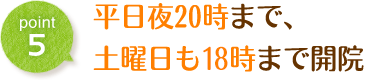 平日夜20時まで、土曜日も18時まで開院